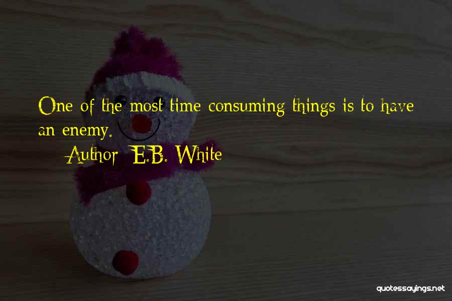 E.B. White Quotes: One Of The Most Time-consuming Things Is To Have An Enemy.