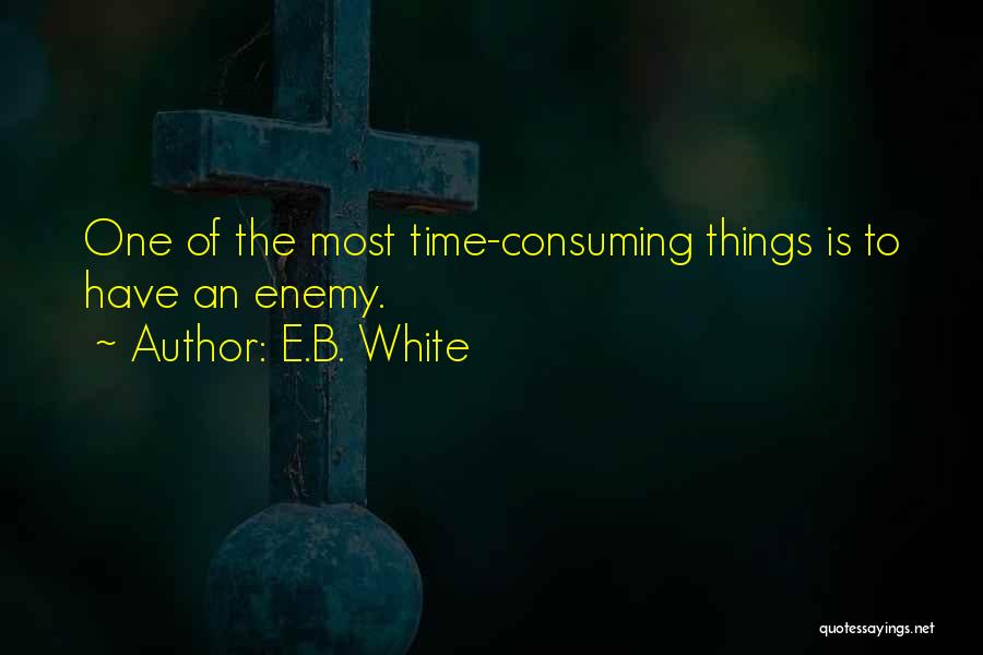 E.B. White Quotes: One Of The Most Time-consuming Things Is To Have An Enemy.