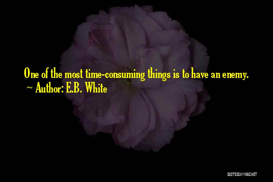 E.B. White Quotes: One Of The Most Time-consuming Things Is To Have An Enemy.