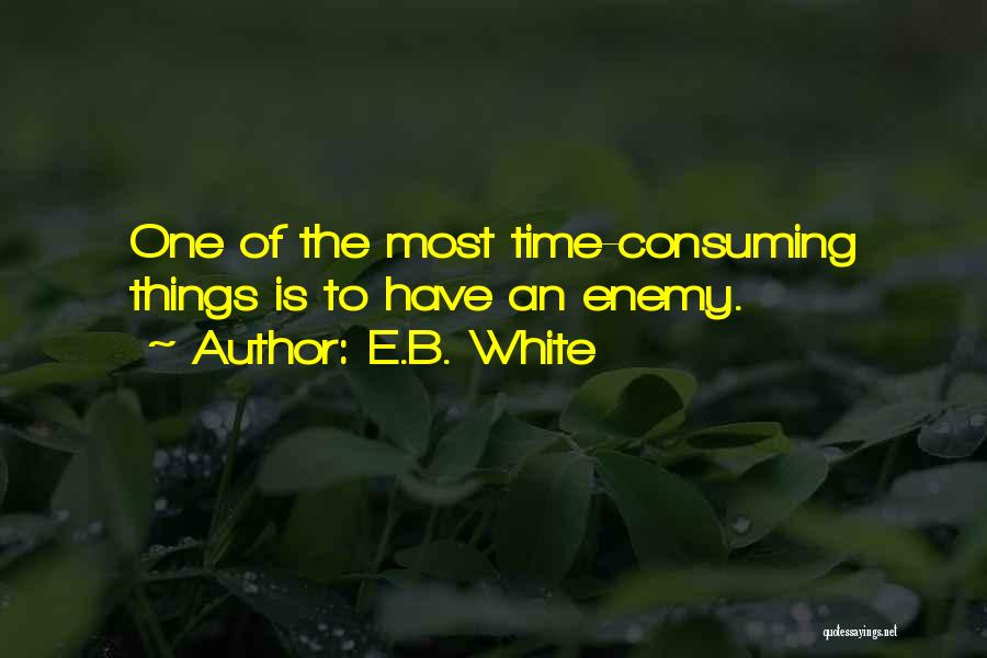 E.B. White Quotes: One Of The Most Time-consuming Things Is To Have An Enemy.