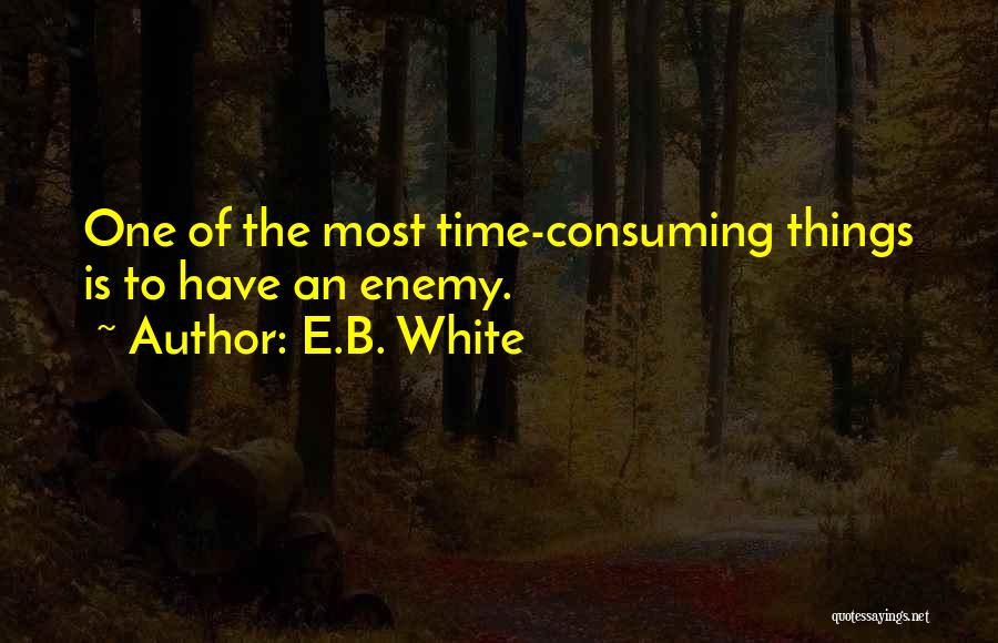 E.B. White Quotes: One Of The Most Time-consuming Things Is To Have An Enemy.