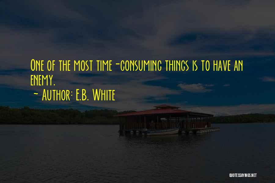 E.B. White Quotes: One Of The Most Time-consuming Things Is To Have An Enemy.