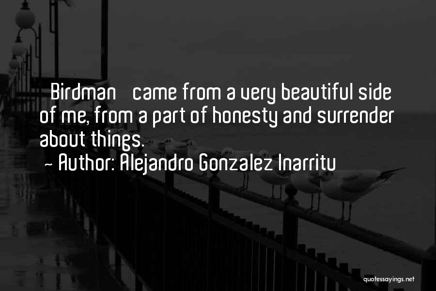 Alejandro Gonzalez Inarritu Quotes: 'birdman' Came From A Very Beautiful Side Of Me, From A Part Of Honesty And Surrender About Things.