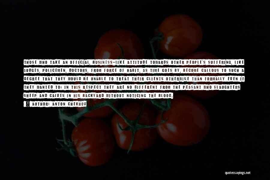 Anton Chekhov Quotes: Those Who Take An Official, Business-like Attitude Towards Other People's Suffering, Like Judges, Policemen, Doctors, From Force Of Habit, As