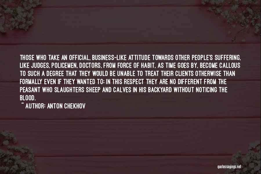 Anton Chekhov Quotes: Those Who Take An Official, Business-like Attitude Towards Other People's Suffering, Like Judges, Policemen, Doctors, From Force Of Habit, As