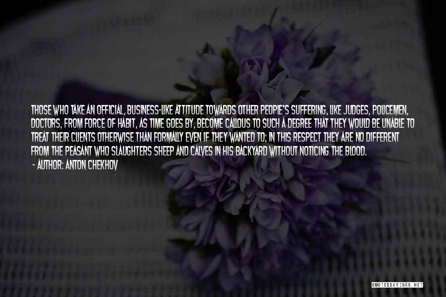 Anton Chekhov Quotes: Those Who Take An Official, Business-like Attitude Towards Other People's Suffering, Like Judges, Policemen, Doctors, From Force Of Habit, As