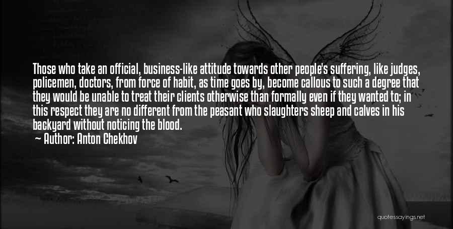 Anton Chekhov Quotes: Those Who Take An Official, Business-like Attitude Towards Other People's Suffering, Like Judges, Policemen, Doctors, From Force Of Habit, As