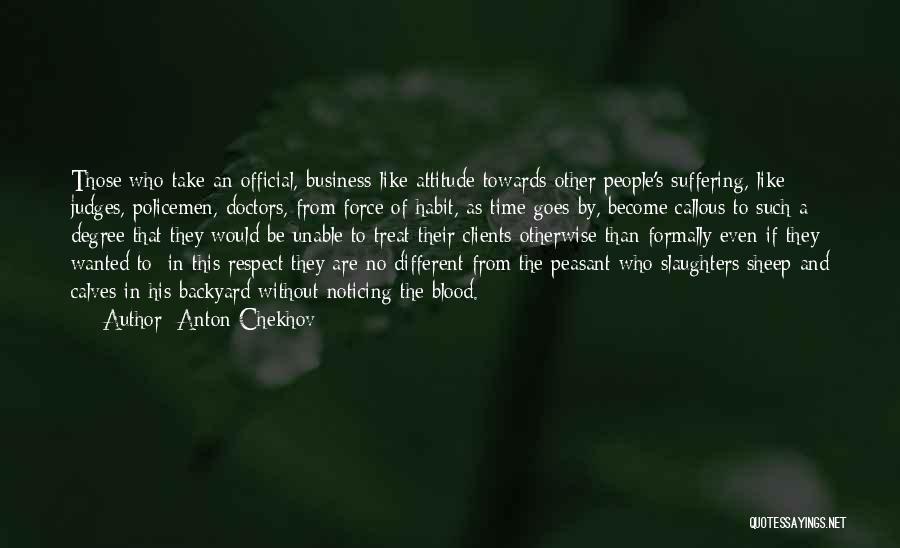 Anton Chekhov Quotes: Those Who Take An Official, Business-like Attitude Towards Other People's Suffering, Like Judges, Policemen, Doctors, From Force Of Habit, As