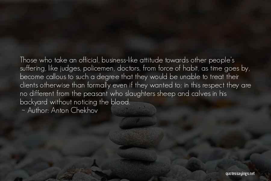 Anton Chekhov Quotes: Those Who Take An Official, Business-like Attitude Towards Other People's Suffering, Like Judges, Policemen, Doctors, From Force Of Habit, As