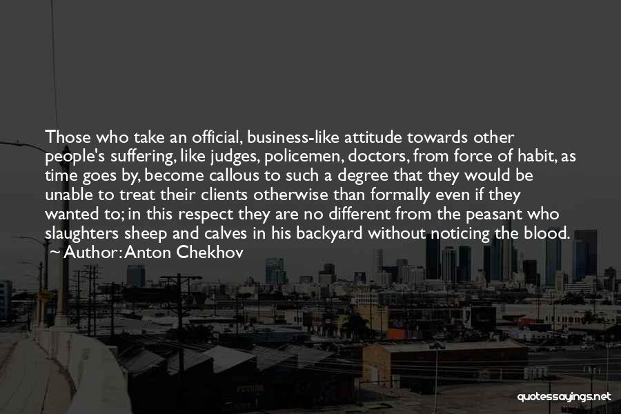 Anton Chekhov Quotes: Those Who Take An Official, Business-like Attitude Towards Other People's Suffering, Like Judges, Policemen, Doctors, From Force Of Habit, As