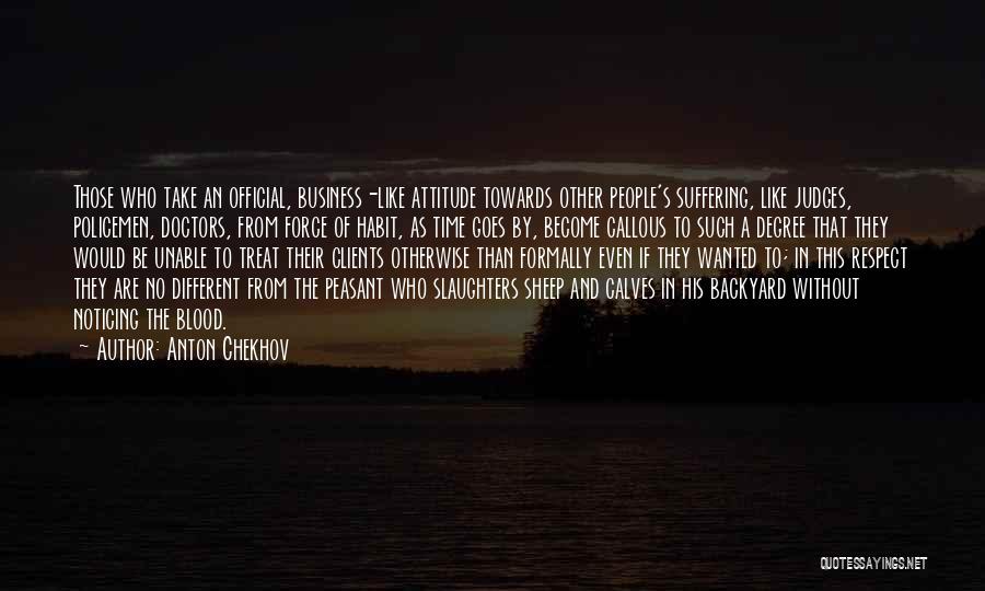 Anton Chekhov Quotes: Those Who Take An Official, Business-like Attitude Towards Other People's Suffering, Like Judges, Policemen, Doctors, From Force Of Habit, As