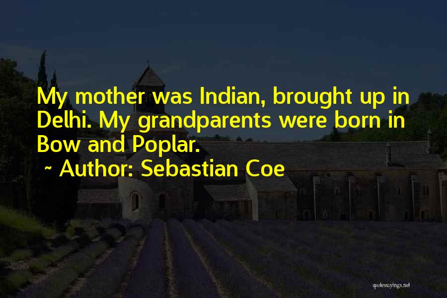 Sebastian Coe Quotes: My Mother Was Indian, Brought Up In Delhi. My Grandparents Were Born In Bow And Poplar.