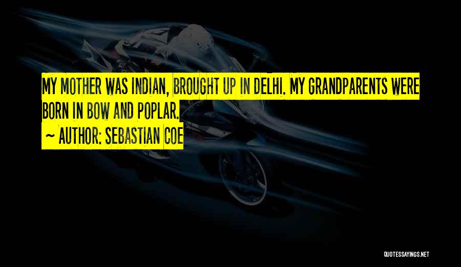 Sebastian Coe Quotes: My Mother Was Indian, Brought Up In Delhi. My Grandparents Were Born In Bow And Poplar.