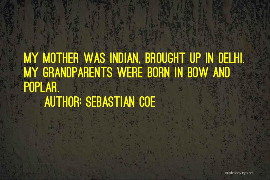 Sebastian Coe Quotes: My Mother Was Indian, Brought Up In Delhi. My Grandparents Were Born In Bow And Poplar.