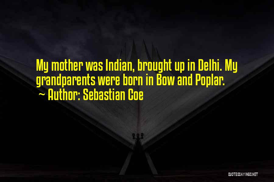 Sebastian Coe Quotes: My Mother Was Indian, Brought Up In Delhi. My Grandparents Were Born In Bow And Poplar.