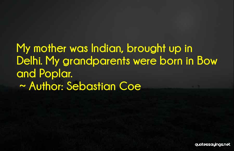 Sebastian Coe Quotes: My Mother Was Indian, Brought Up In Delhi. My Grandparents Were Born In Bow And Poplar.