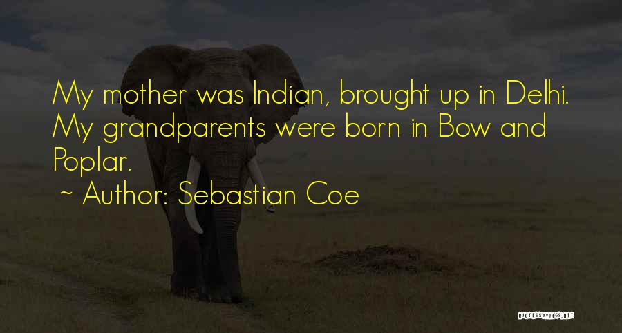 Sebastian Coe Quotes: My Mother Was Indian, Brought Up In Delhi. My Grandparents Were Born In Bow And Poplar.