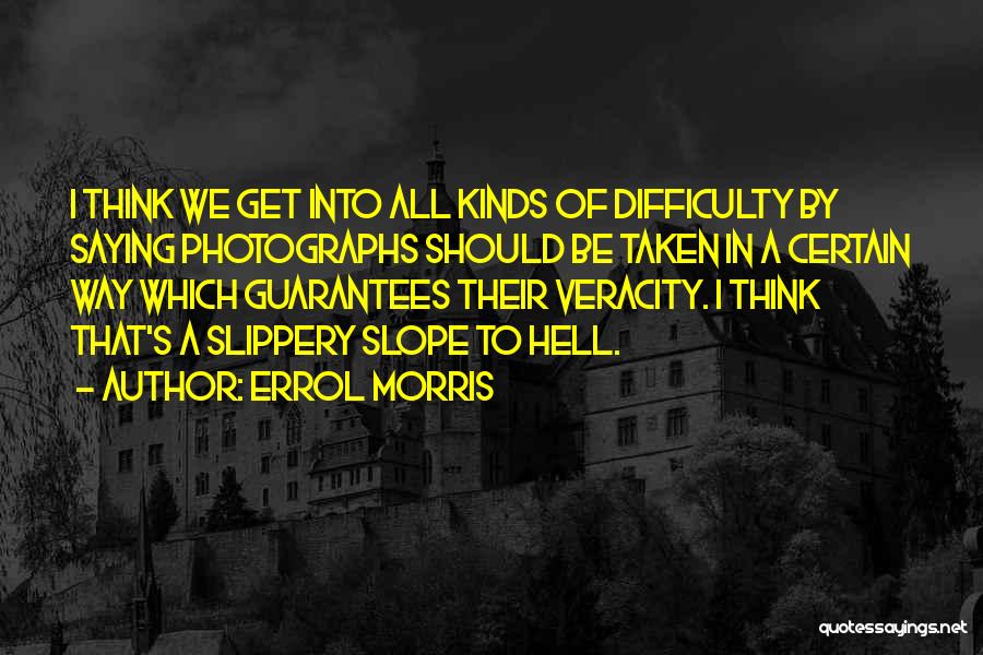Errol Morris Quotes: I Think We Get Into All Kinds Of Difficulty By Saying Photographs Should Be Taken In A Certain Way Which