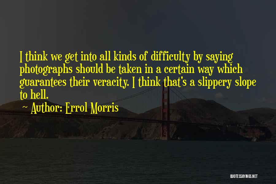 Errol Morris Quotes: I Think We Get Into All Kinds Of Difficulty By Saying Photographs Should Be Taken In A Certain Way Which