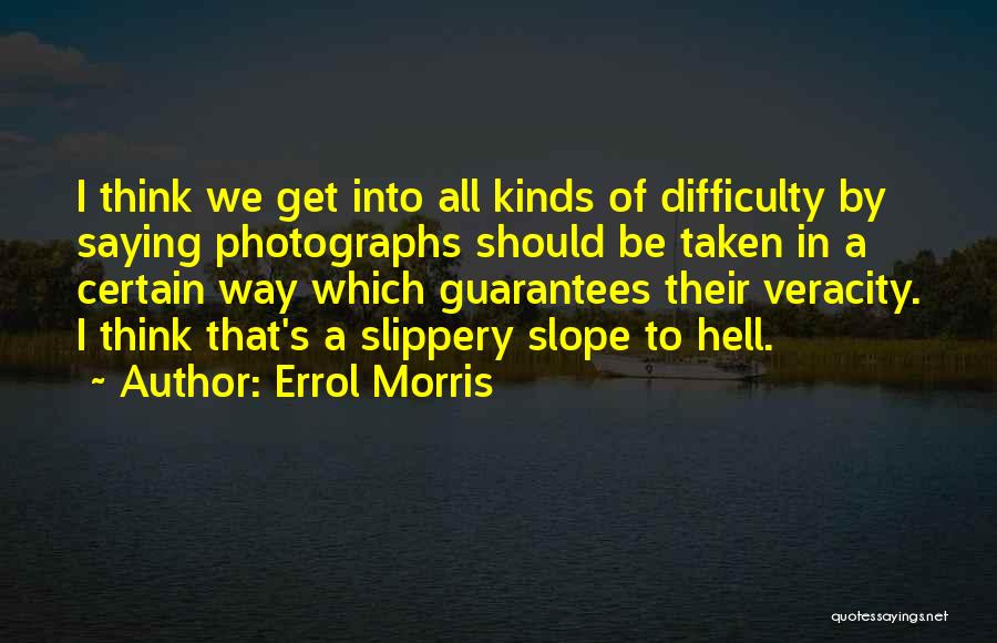 Errol Morris Quotes: I Think We Get Into All Kinds Of Difficulty By Saying Photographs Should Be Taken In A Certain Way Which