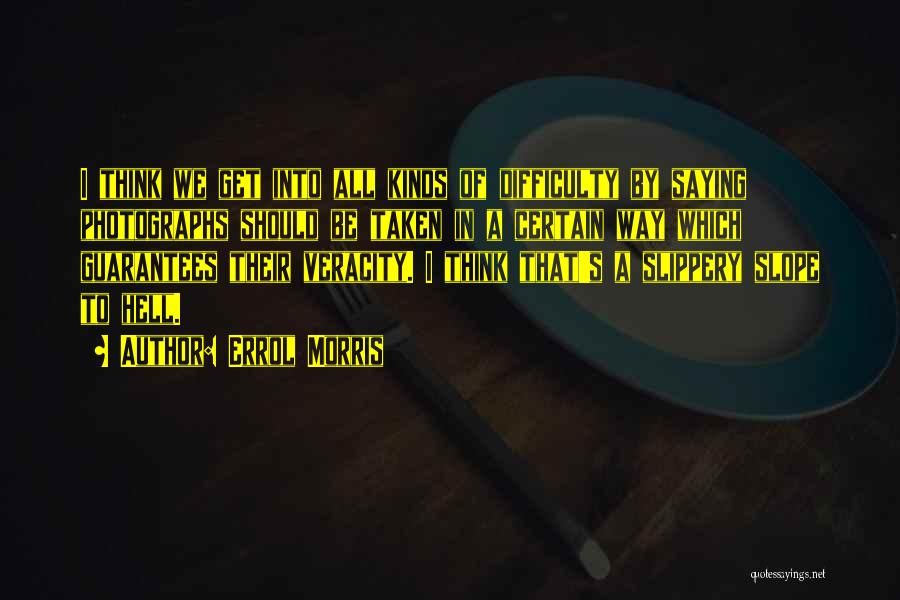 Errol Morris Quotes: I Think We Get Into All Kinds Of Difficulty By Saying Photographs Should Be Taken In A Certain Way Which