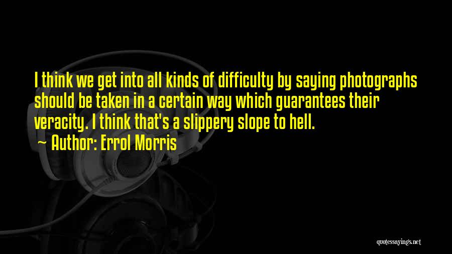 Errol Morris Quotes: I Think We Get Into All Kinds Of Difficulty By Saying Photographs Should Be Taken In A Certain Way Which