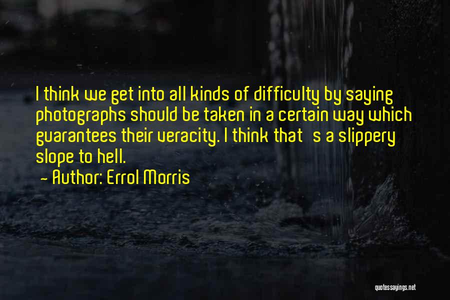 Errol Morris Quotes: I Think We Get Into All Kinds Of Difficulty By Saying Photographs Should Be Taken In A Certain Way Which