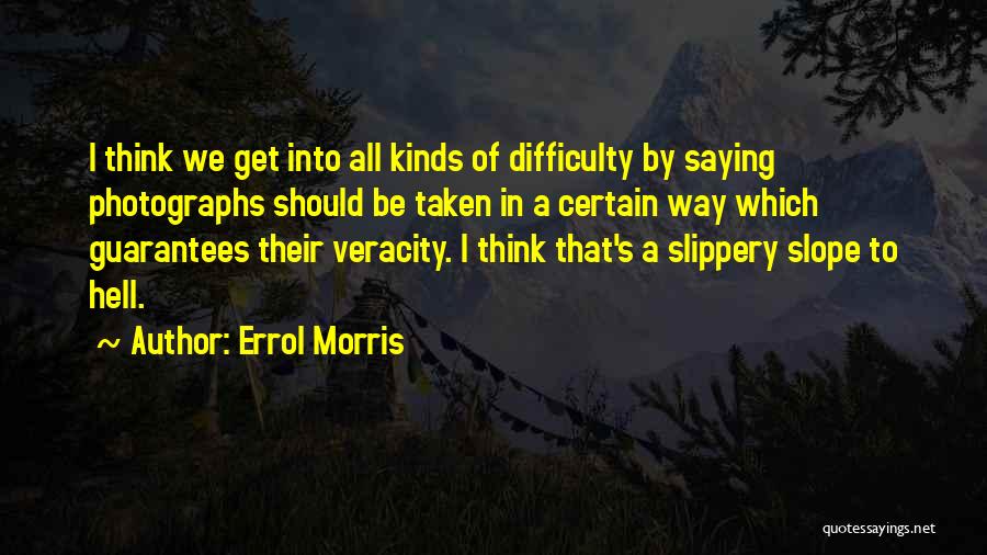 Errol Morris Quotes: I Think We Get Into All Kinds Of Difficulty By Saying Photographs Should Be Taken In A Certain Way Which