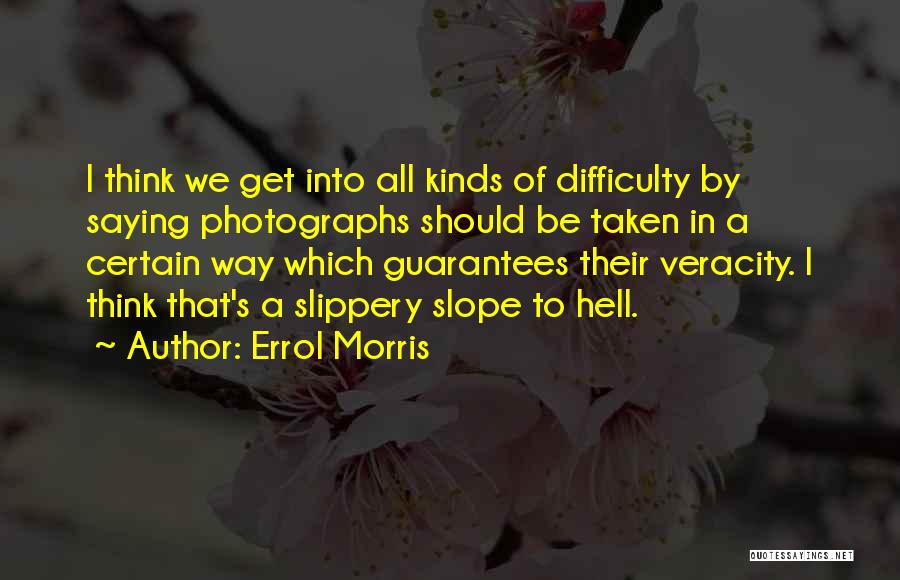 Errol Morris Quotes: I Think We Get Into All Kinds Of Difficulty By Saying Photographs Should Be Taken In A Certain Way Which