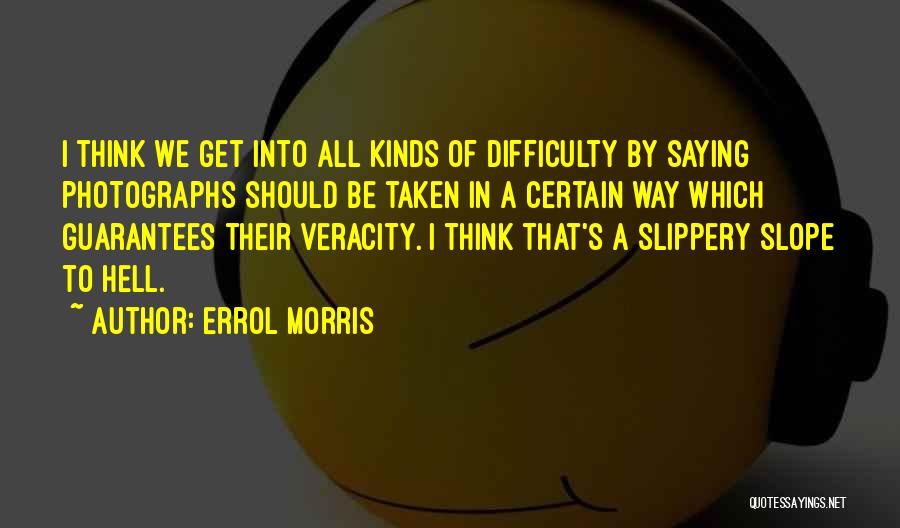 Errol Morris Quotes: I Think We Get Into All Kinds Of Difficulty By Saying Photographs Should Be Taken In A Certain Way Which