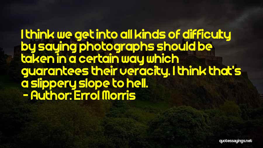 Errol Morris Quotes: I Think We Get Into All Kinds Of Difficulty By Saying Photographs Should Be Taken In A Certain Way Which