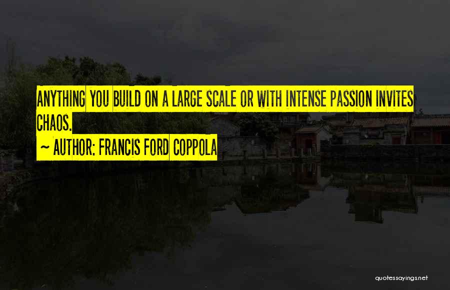 Francis Ford Coppola Quotes: Anything You Build On A Large Scale Or With Intense Passion Invites Chaos.