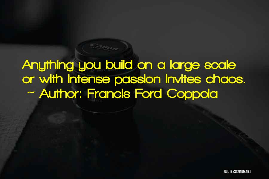 Francis Ford Coppola Quotes: Anything You Build On A Large Scale Or With Intense Passion Invites Chaos.