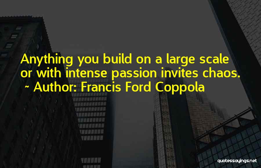 Francis Ford Coppola Quotes: Anything You Build On A Large Scale Or With Intense Passion Invites Chaos.