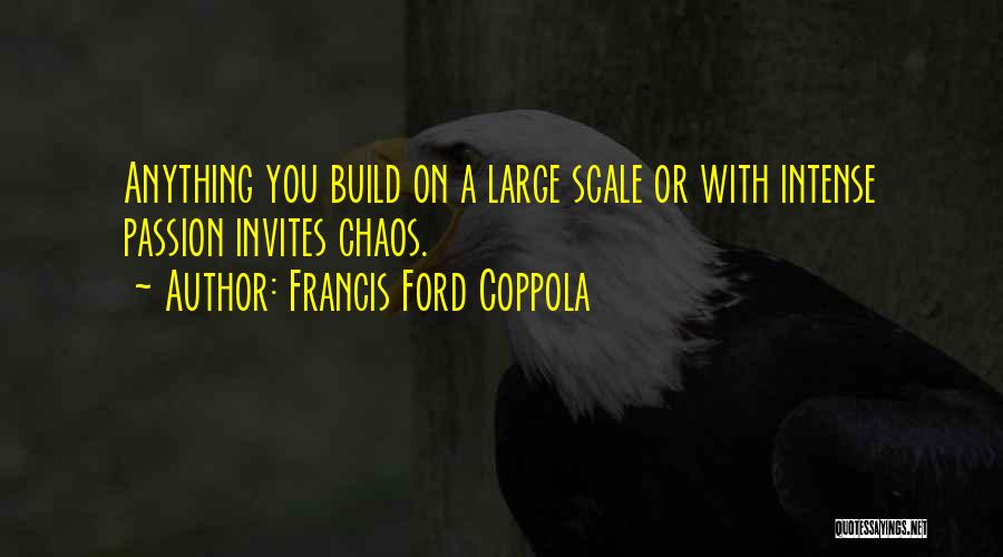 Francis Ford Coppola Quotes: Anything You Build On A Large Scale Or With Intense Passion Invites Chaos.