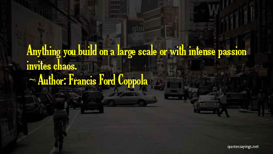 Francis Ford Coppola Quotes: Anything You Build On A Large Scale Or With Intense Passion Invites Chaos.