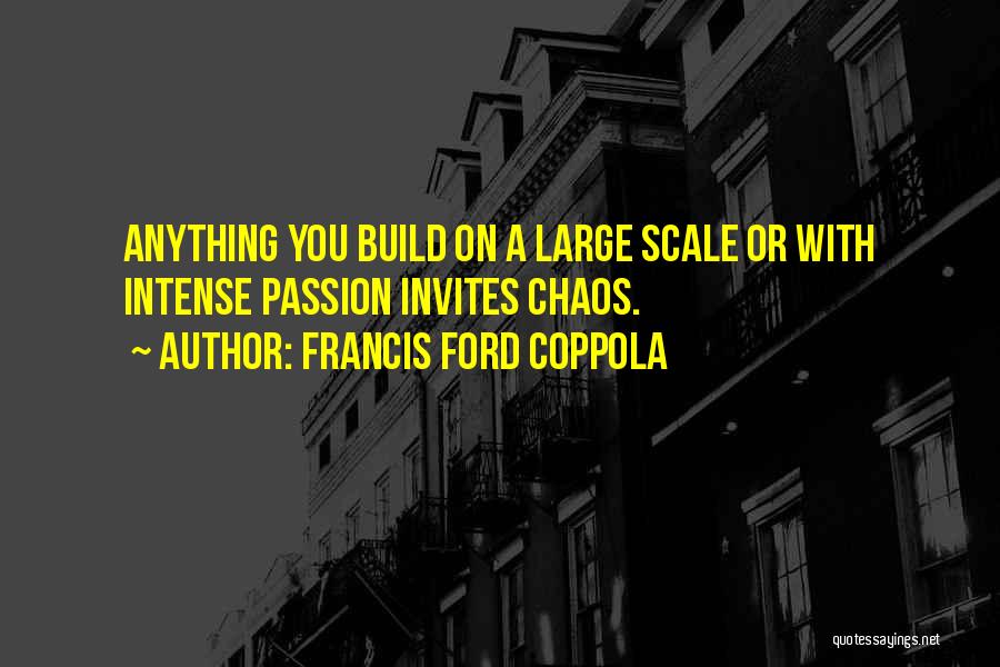 Francis Ford Coppola Quotes: Anything You Build On A Large Scale Or With Intense Passion Invites Chaos.