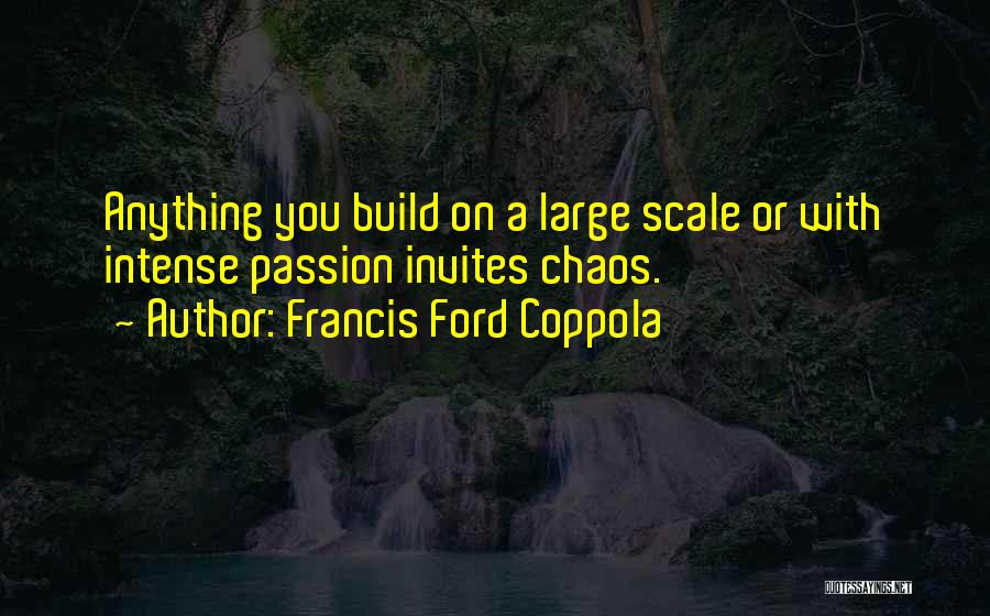 Francis Ford Coppola Quotes: Anything You Build On A Large Scale Or With Intense Passion Invites Chaos.