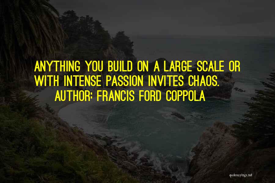 Francis Ford Coppola Quotes: Anything You Build On A Large Scale Or With Intense Passion Invites Chaos.