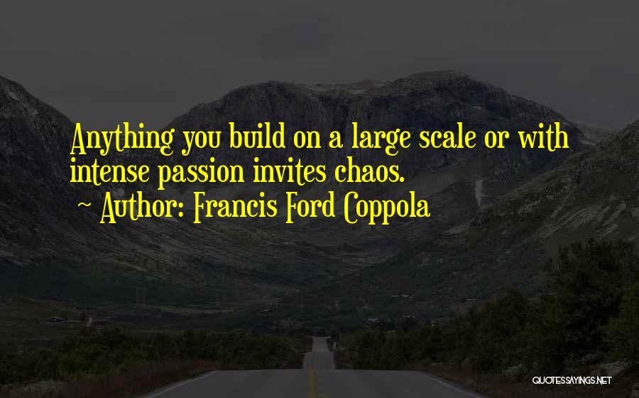Francis Ford Coppola Quotes: Anything You Build On A Large Scale Or With Intense Passion Invites Chaos.
