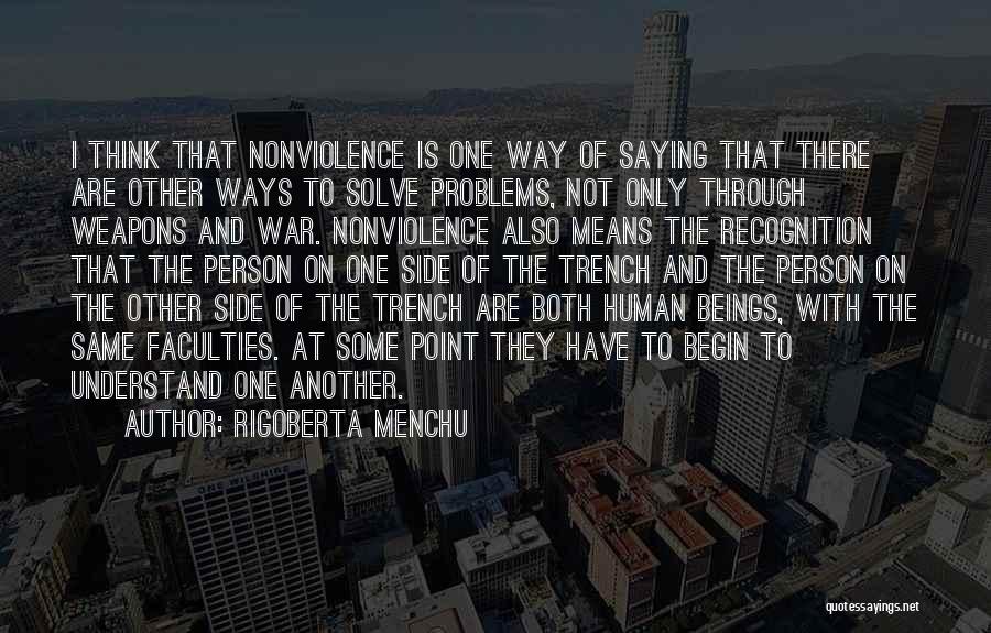 Rigoberta Menchu Quotes: I Think That Nonviolence Is One Way Of Saying That There Are Other Ways To Solve Problems, Not Only Through