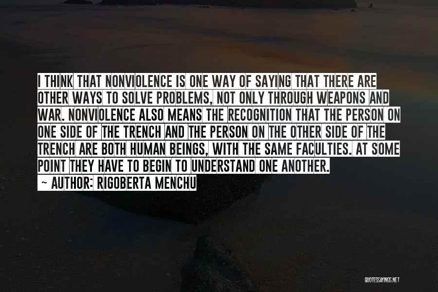 Rigoberta Menchu Quotes: I Think That Nonviolence Is One Way Of Saying That There Are Other Ways To Solve Problems, Not Only Through