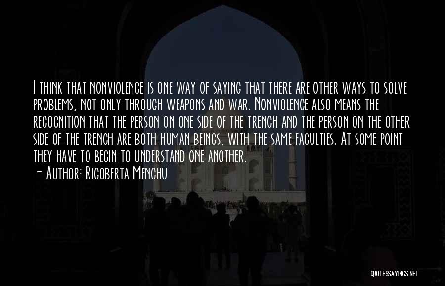 Rigoberta Menchu Quotes: I Think That Nonviolence Is One Way Of Saying That There Are Other Ways To Solve Problems, Not Only Through