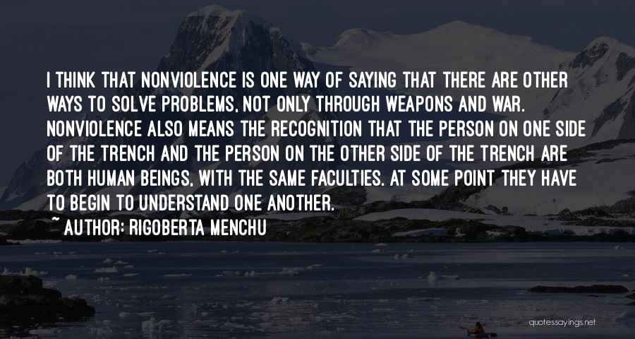 Rigoberta Menchu Quotes: I Think That Nonviolence Is One Way Of Saying That There Are Other Ways To Solve Problems, Not Only Through