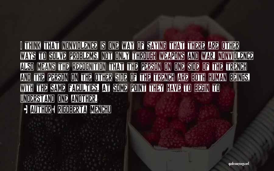 Rigoberta Menchu Quotes: I Think That Nonviolence Is One Way Of Saying That There Are Other Ways To Solve Problems, Not Only Through