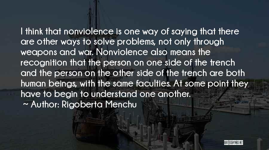 Rigoberta Menchu Quotes: I Think That Nonviolence Is One Way Of Saying That There Are Other Ways To Solve Problems, Not Only Through