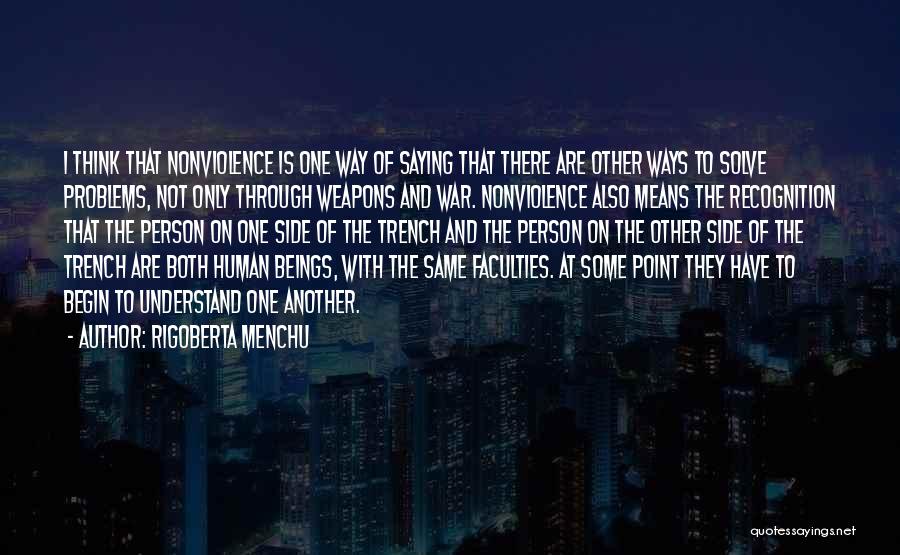 Rigoberta Menchu Quotes: I Think That Nonviolence Is One Way Of Saying That There Are Other Ways To Solve Problems, Not Only Through