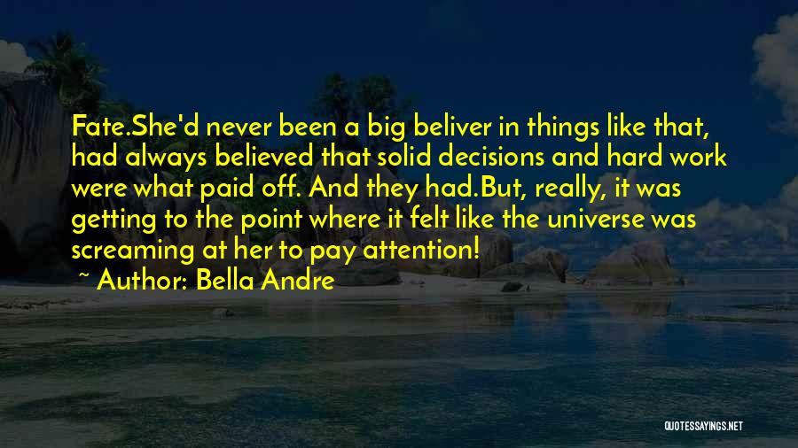 Bella Andre Quotes: Fate.she'd Never Been A Big Beliver In Things Like That, Had Always Believed That Solid Decisions And Hard Work Were