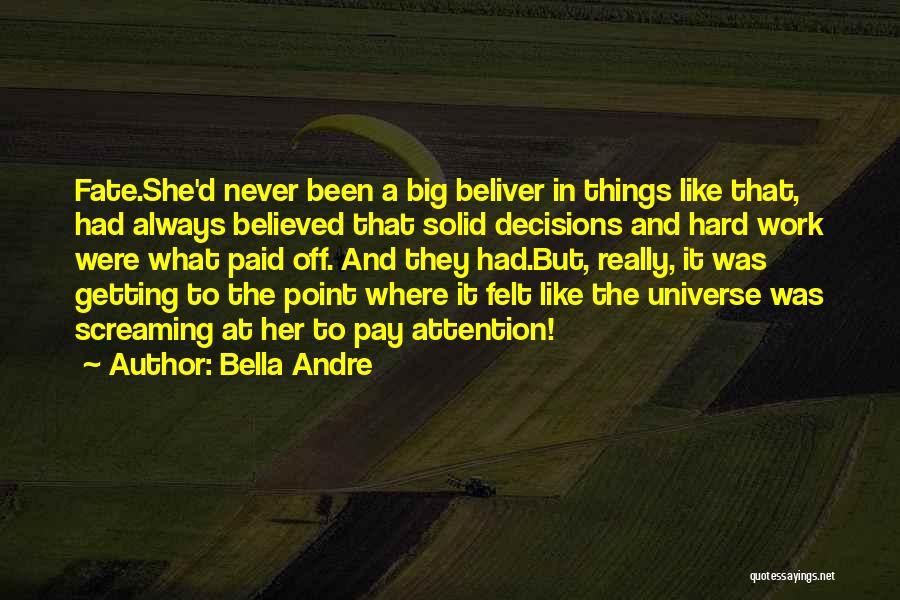 Bella Andre Quotes: Fate.she'd Never Been A Big Beliver In Things Like That, Had Always Believed That Solid Decisions And Hard Work Were