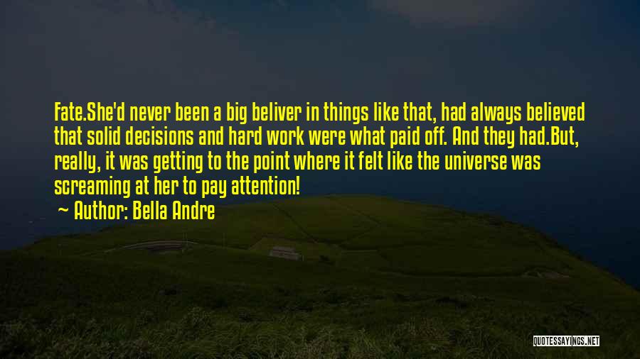 Bella Andre Quotes: Fate.she'd Never Been A Big Beliver In Things Like That, Had Always Believed That Solid Decisions And Hard Work Were